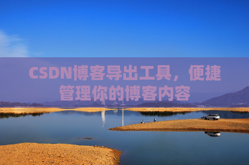 CSDN博客导出工具，便捷管理你的博客内容